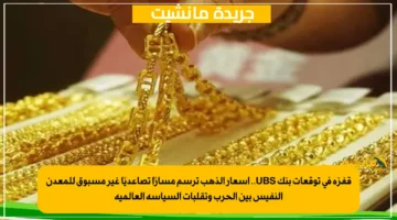 قفزة في توقعات بنك UBS.. أسعار الذهب ترسم مسارًا تصاعديًا غير مسبوق للمعدن النفيس بين الحرب وتقلبات السياسة العالمية 1